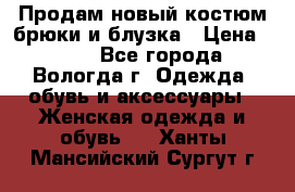 Продам новый костюм:брюки и блузка › Цена ­ 690 - Все города, Вологда г. Одежда, обувь и аксессуары » Женская одежда и обувь   . Ханты-Мансийский,Сургут г.